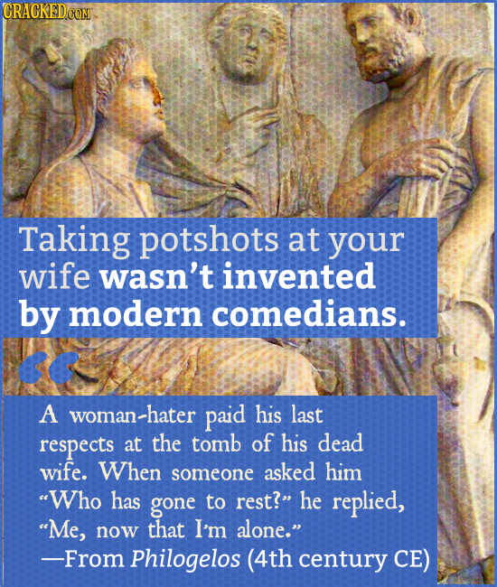 Taking potshots at your wife wasn't invented by modern comedians. A woman- paid his last respects at the tomb of his dead wife. When someone asked him