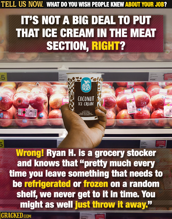 TELL US NOW. WHAT DO YOU WISH PEOPLE KNEW ABOUT YOUR JOB? IT'S NOT A BIG DEAL TO PUT THAT ICE CREAM IN THE MEAT SECTION, RIGHT? 5 Be Skies COCONUT ICE