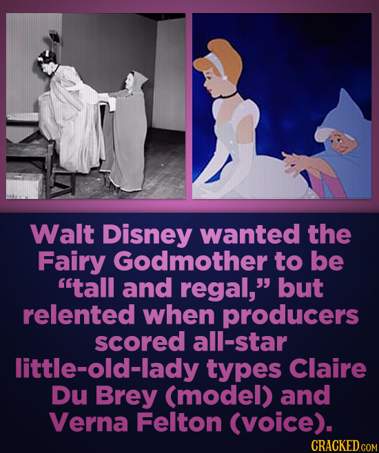 Walt Disney wanted the Fairy Godmother to be tall and regal, but relented when producers scored all-star little-old-lady types Claire Du Brey (model