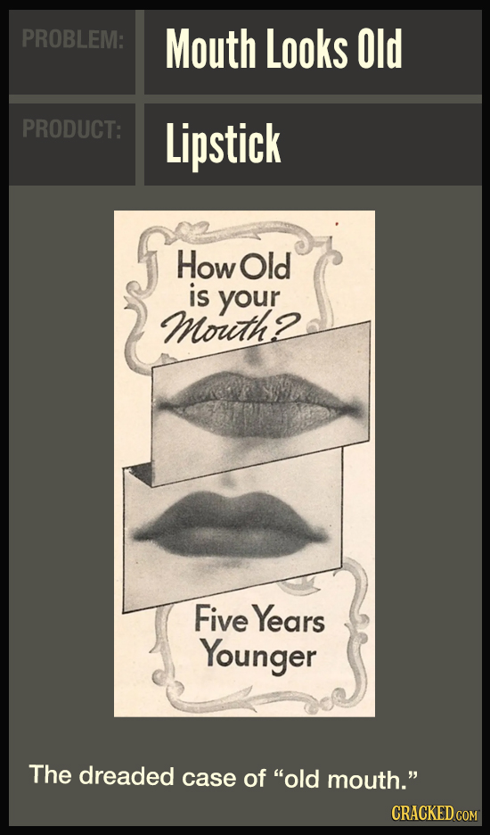 PROBLEM: Mouth Looks Old PRODUCT: Lipstick How Old is your Mouith Five Years Younger The dreaded case of old mouth.