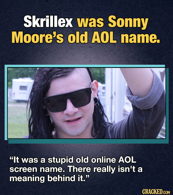 Skrillex was Sonny Moore's old AOL name. It was a stupid old online AOL screen name. There really isn't a meaning behind it. CRACKED.GOM