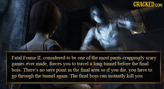 CRACKED.COM Fatal Frame II, considered to be one of the most pants-crappingly scary games ever made, forces you to travel a long tunnel before the fin