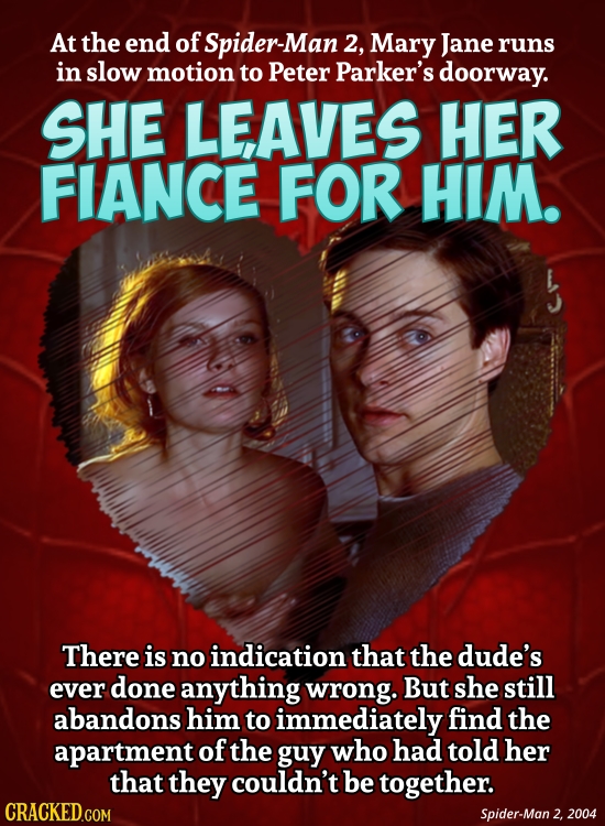At the end of Spider-Man 2, Mary Jane runs in slow motion to Peter Parker's doorway. SHE LEAVES HER FIANCE FOR HIM. There is no indication that the du