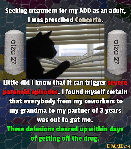 Seeking treatment for my ADD as an adult, I was prescibed Concerta. alza alza 27 27 Little did I know that it can trigger severe paranoid episodes. I