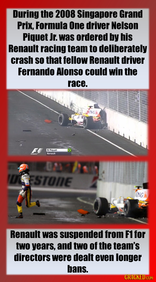 During the 2008 Singapore Grand Prix, Formula One driver Nelson Piquet Jr. was ordered by his Renault racing team to deliberately crash SO that fellow