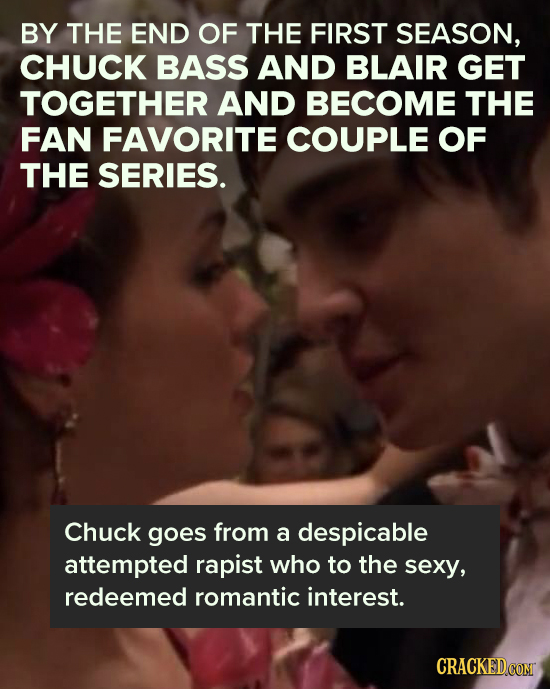 BY THE END OF THE FIRST SEASON, CHUCK BASS AND BLAIR GET TOGETHER AND BECOME THE FAN FAVORITE COUPLE OF THE SERIES. Chuck goes from a despicable attem