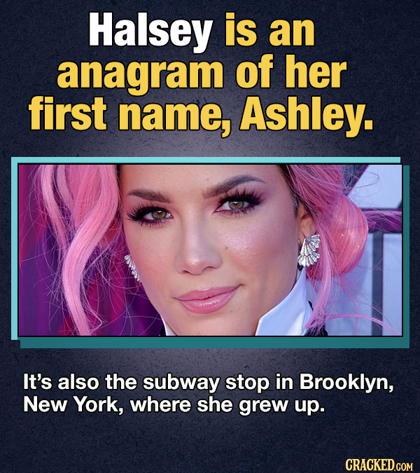 Halsey is an anagram of her first name, Ashley. It's also the subway stop in Brooklyn, New York, where she grew up. CRACKED.GOM