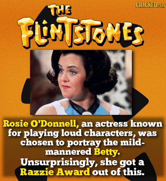 TTE CRACKEDCO FUNTSTOMES Rosie O'Donnell, an actress known for playing loud characters, was chosen to portray the mild- mannered Betty. Unsurprisingly