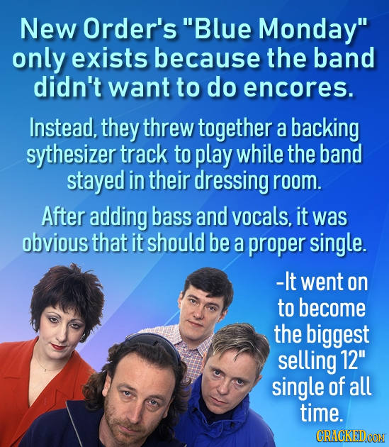 New Order's Blue Monday only exists because the band didn't want to do encores. Instead, they threw together a backing sythesizer track to play whil