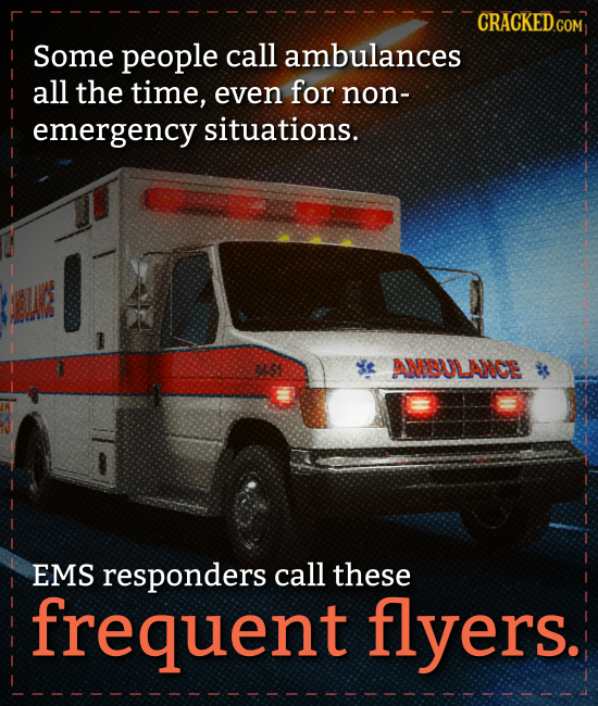 CRACKED COM Some people call ambulances all the time, even for non- emergency situations. 0S ANBULANOE EMS responders call these frequent flyers.