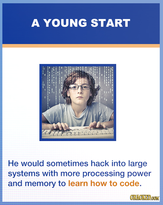 A YOUNG START He would sometimes hack into large systems with more processing power and memory to learn how to code. CRACKEDOON