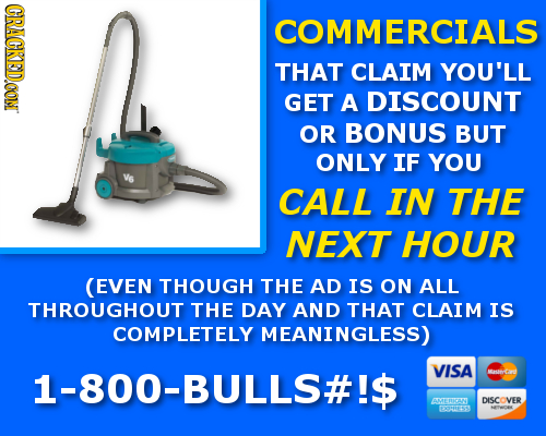 CRACKEDOON COMMERCIALS THAT CLAIM YOU'LL GET A DISCOUNT OR BONUS BUT ONLY IF YOU CALL IN THE NEXT HOUR (EVEN THOUGH THE AD IS ON ALL THROUGHOUT THE DA
