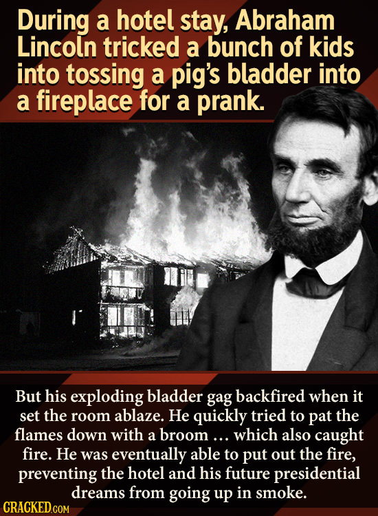 During a hotel stay, Abraham Lincoln tricked a bunch of kids into tossing a pig's bladder into a fireplace for a prank. But his exploding bladder gag