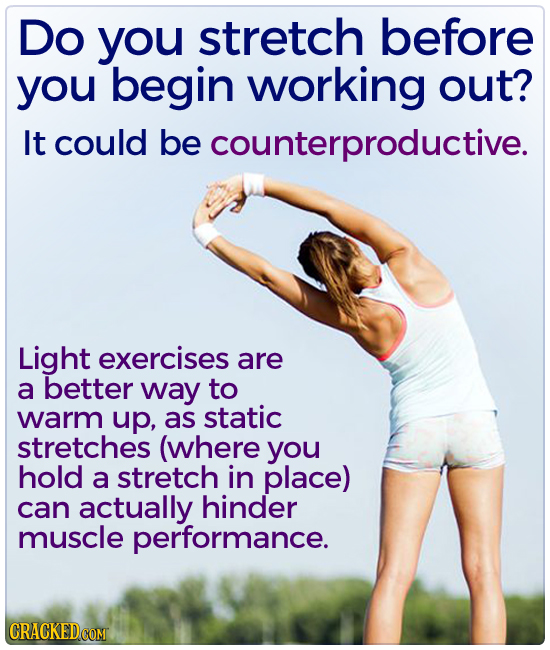 Do you stretch before you begin working out? It could be counterproductive. Light exercises are a better way to warm up, as static stretches (where yo