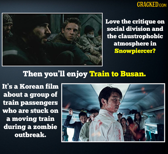 CRACKEDo COM Love the critique on social division and the claustrophobic atmosphere in Snowpiercer? Then you'll enjoy Train to Busan. It's a Korean fi