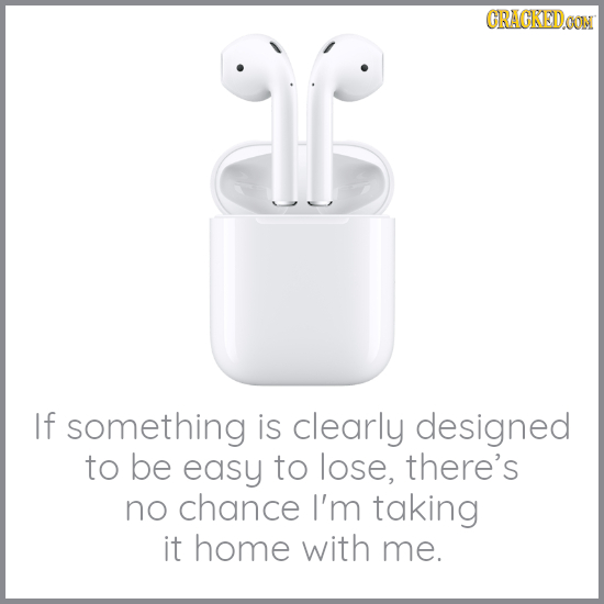 GRAGKEDOON If something is clearly designed to be easy to lose, there's no chance I'm taking it home with me.