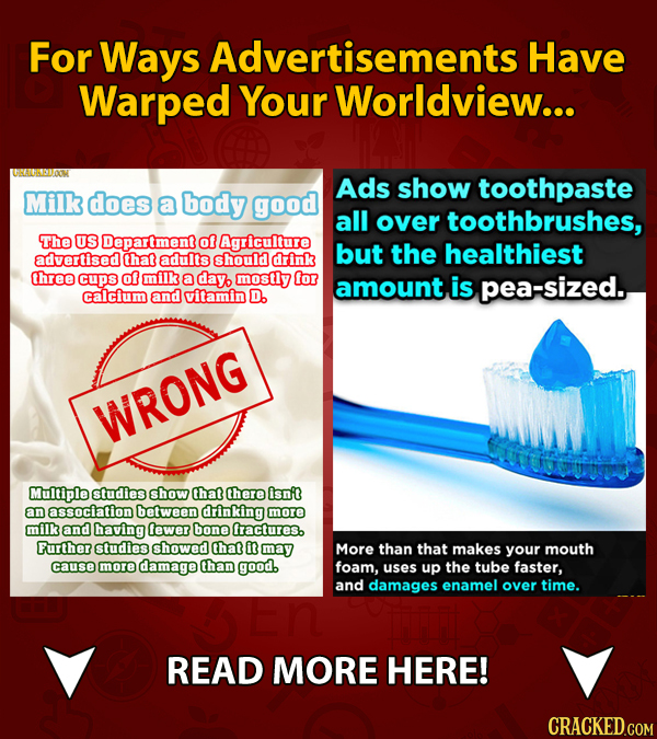 For Ways Advertisements Have Warped Your Worldview... Ads show toothpaste Milk does a body good all over toothbrushes, The US Department of Agricultur