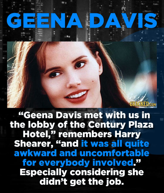 GEENA DAVIS Geena Davis met with us in the lobby of the Century Plaza Hotel, remembers Harry Shearer, and it was all quite awkward and uncomfortabl