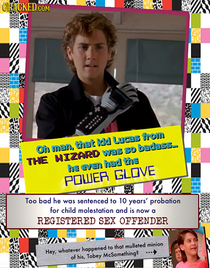 CRACKEDCO COM from Licas that kd Oh man, badass. was So WIZARD THE had the he Even GLOVE POWE Too bad he was sentenced to 10 years' probation for chil