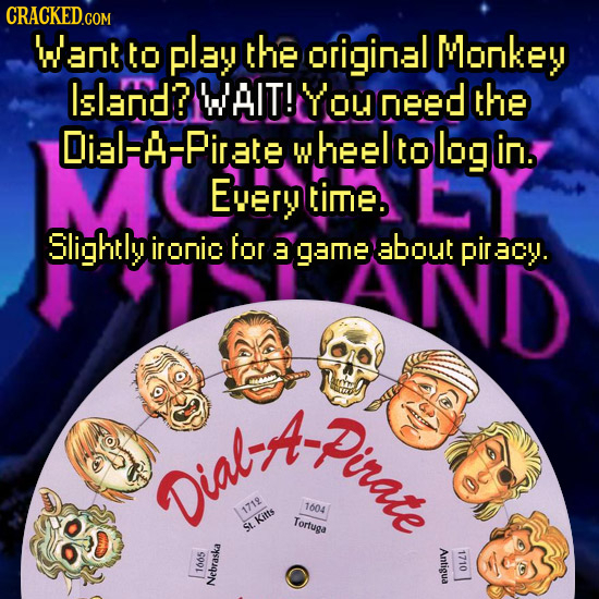CRACKEDGO Want to play the original Monkey Island? WAIT! You need the Dial-A-Pirate wheel to log in. Every timE. Slightly ironic for a game about irCy