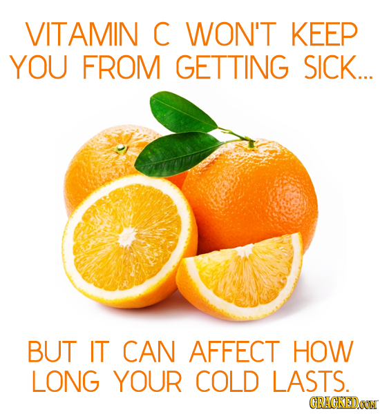 VITAMIN C WON'T KEEP YOU FROM GETTING SICK... BUT IT CAN AFFECT HOW LONG YOUR COLD LASTS. CRACKEDCON 