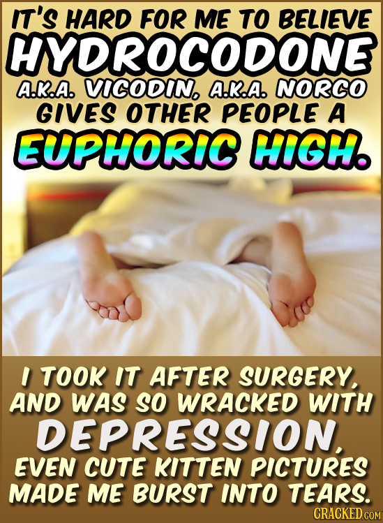 IT'S HARD FOR ME TO BELIEVE HYDROCODON A.K.A. VICODIN. A.K.A. NORCO GIVES OTHER PEOPLE A EUPHORIC HIGH. I TOOK IT AFTER SURGERY. AND WAS SO WRACKED WI