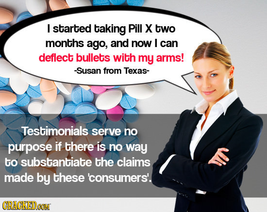 I started taking Pill X two months ago, and now I can deflect bullets with my arms! -Susan from Texas- Testimonials serve no purpose if there is no wa
