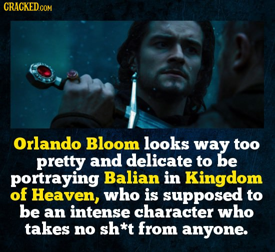 Orlando Bloom looks way too pretty and delicate to be portraying Balian in Kingdom of Heaven, who is supposed to be an intense character who takes no