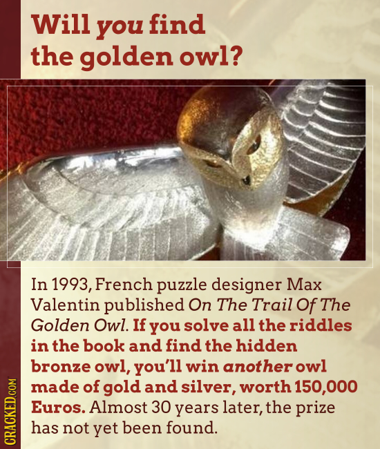 Will you find the golden owl? In 1993, French puzzle designer Max Valentin published On The Trail Of The Golden Owl. If you solve all the riddles in t