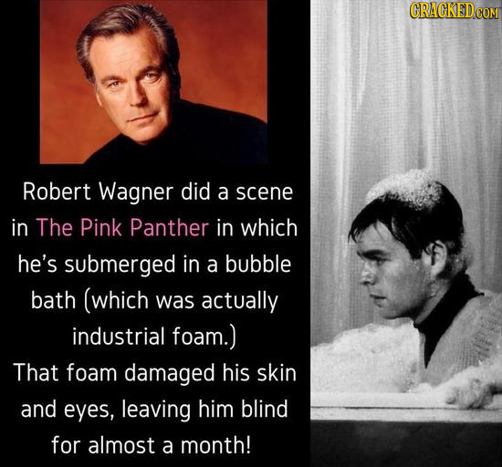 Robert Wagner did a scene in The Pink Panther in which he's submerged in a bubble bath (which was actually industrial foam.) That foam damaged his ski