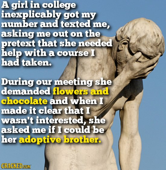 A girl in college inexplicably got my number and texted me, asking me out on the pretext that she needed help with a course I had taken. During our me