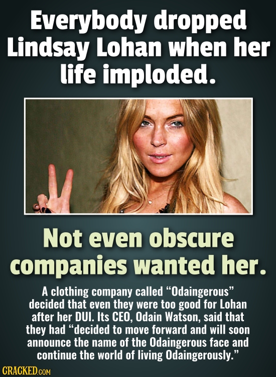 Everybody dropped Lindsay Lohan when her life imploded. Not even obscure companies wanted her. A clothing company called Odaingerous decided that ev