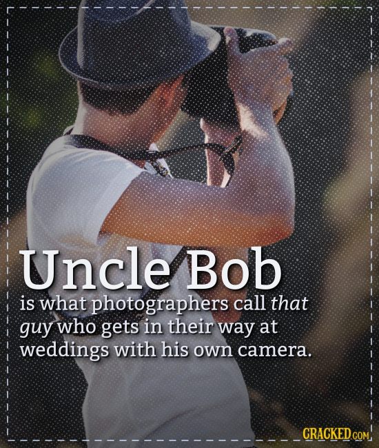 Uncle Bob is what photographers call that guy who gets in their way at weddings with his own camera. CRACKEDc