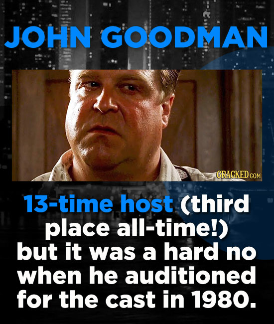 JOHN GOODMAN GRACKEDCOM 13-time host (third place all-time!) but it was a hard no when he auditioned for the cast in 1980.