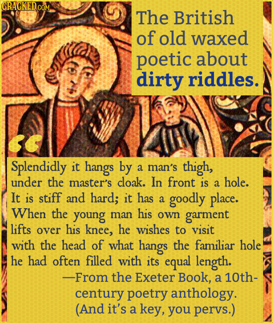 CRACKEDCON The British of old waxed poetic about dirty riddles. Splendidly it hangs by a man's thigh, under the master's cloak. In front is hole. a It