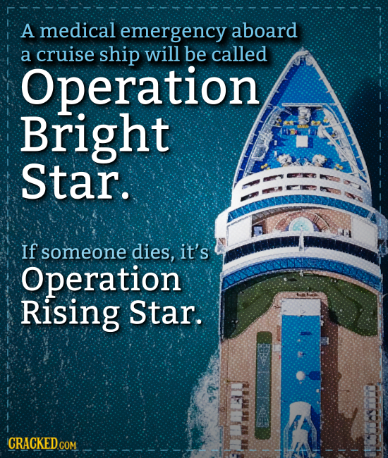 A medical emergency aboard a cruise ship will be called Operation Bright Star. If someone dies, it's Operation Rising Star. CRACKEDcO COM