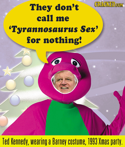 They don't call me 'Tyrannosaurus Sex' for nothing! Ted Kennedy, wearing a Barney costume, 1993 Xmas party. 