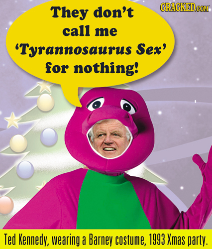 They don't call me 'Tyrannosaurus Sex' for nothing! Ted Kennedy, wearing a Barney costume, 1993 Xmas party.