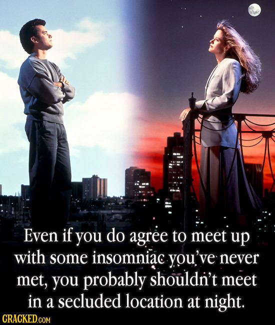 Even if you do agree to meet up with some insomniac you've never met, you probably shouldn't meet in a secluded location at night. CRACKED.COM
