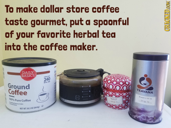 To make dollar store coffee taste gourmet, put a spoonful of your favorite herbal tea CRACKEDOON into the coffee maker. DAILY BASICS 240 Ground Coffee