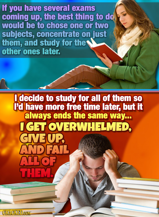 If you have several exams coming up, the best thing to do would be to chose one or two subjects, concentrate on just them, and study for the other one