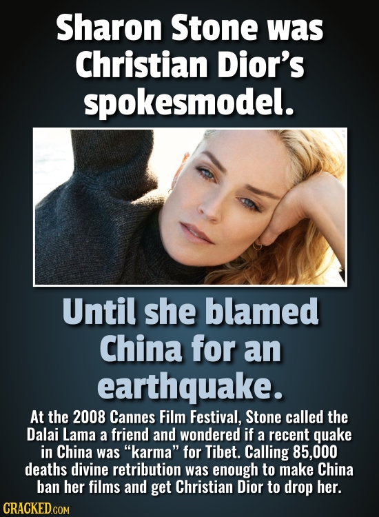 Sharon Stone was Christian Dior's spokesmodel. Until she blamed China for an earthquake. At the 2008 Cannes Film Festival, Stone called the Dalai Lama