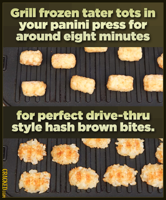 Grill frozen tater tots in your panini press for around eight minutes for perfect drive-thru style hash brown bites. CRACKED COM 