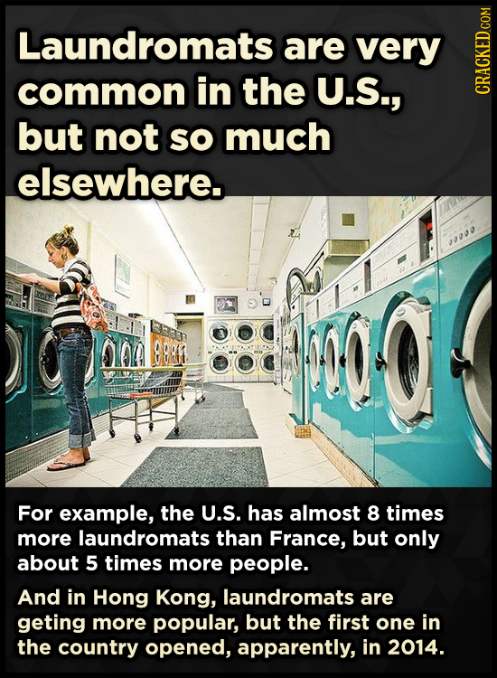 Laundromats are very common in the U.S., CRA but not so much elsewhere. 900 B BR For example, the U.S. has almost 8 times more laundromats than France