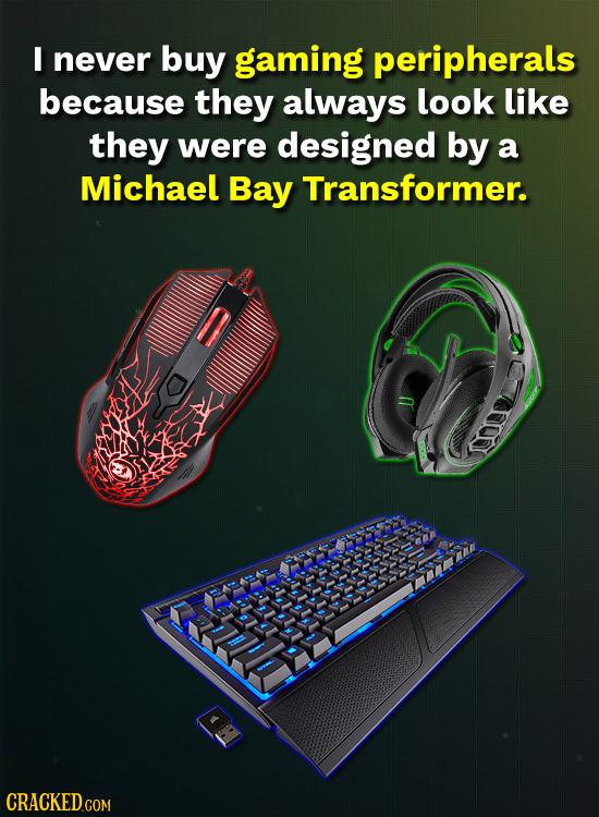 I never buy gaming peripherals because they always look like they were designed by a Michael Bay Transformer. CRACKED