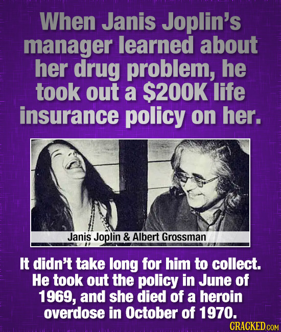 When Janis Joplin's manager learned about her drug problem, he took out a $200K life insurance policy on her. Janis Joplin & Albert Grossman It didn't