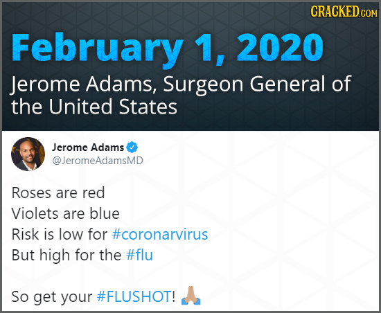 CRACKED COM February 1, 2020 Jerome Adams, Surgeon General of the United States Jerome Adams @JeromeAdamsMD Roses are red Violets are blue Risk is low