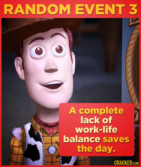 RANDOM EVENT 3 A complete lack of work-life balance saves the day. CRACKED.COM