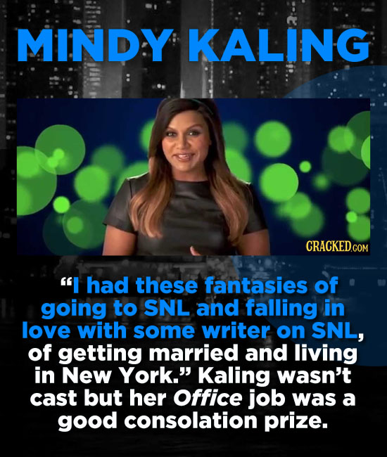MINDY KALING I had these fantasies of going to SNL and falling in love with some writer on SNL, of getting married and living in New York. Kaling wa