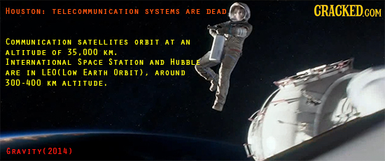 HOUSTON: CRACKED.COM TELECOMMUNICATION SYSTEMS ARE DEAD COMMUNICATION SATELLITES ORBIT AT AN ALTITUDE OF 35.000 KM. INTERNATONAL SPACE STATION AND HUB